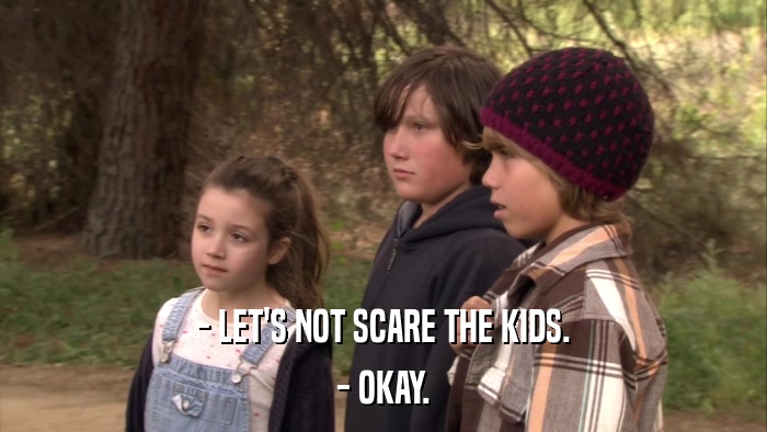 - LET'S NOT SCARE THE KIDS. - OKAY. 