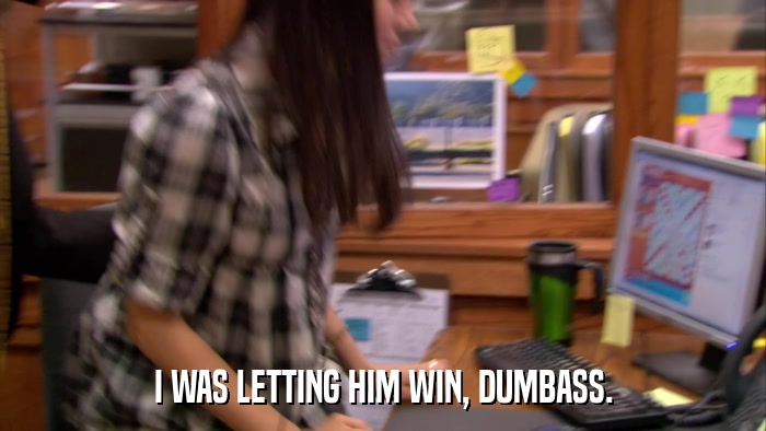 I WAS LETTING HIM WIN, DUMBASS.  