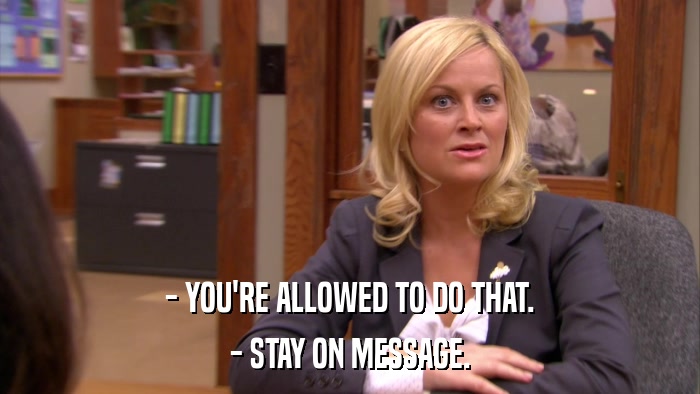 - YOU'RE ALLOWED TO DO THAT. - STAY ON MESSAGE. 