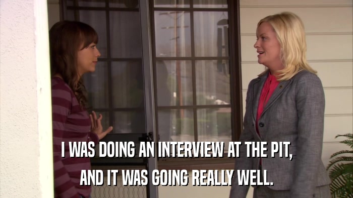 I WAS DOING AN INTERVIEW AT THE PIT, AND IT WAS GOING REALLY WELL. 
