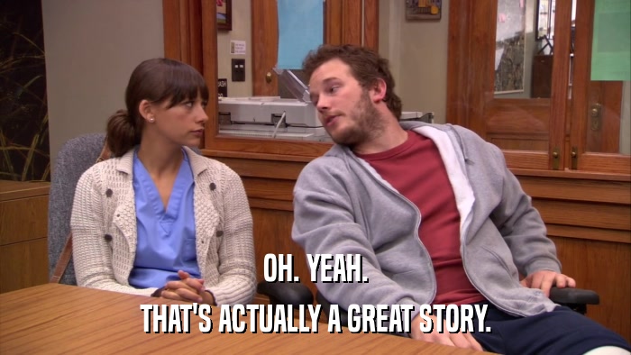 OH. YEAH. THAT'S ACTUALLY A GREAT STORY. 