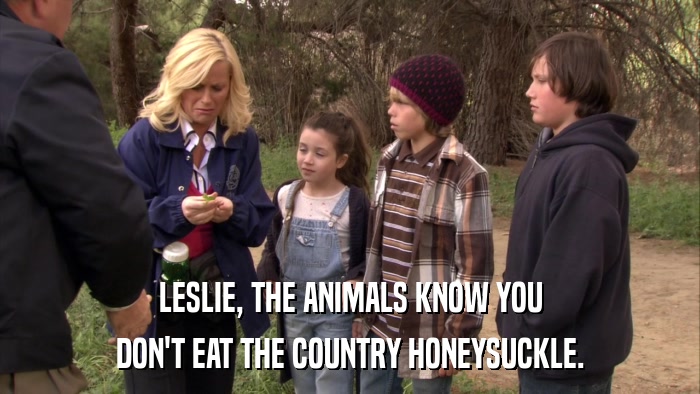 LESLIE, THE ANIMALS KNOW YOU DON'T EAT THE COUNTRY HONEYSUCKLE. 