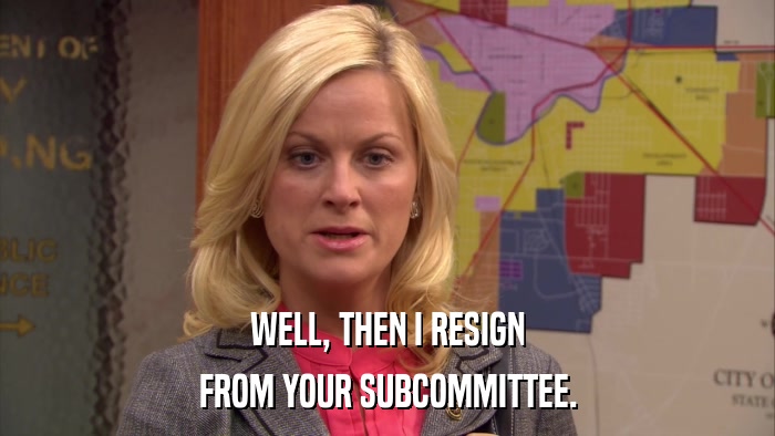 WELL, THEN I RESIGN FROM YOUR SUBCOMMITTEE. 
