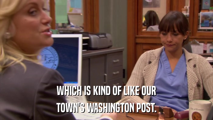 WHICH IS KIND OF LIKE OUR TOWN'S WASHINGTON POST. 