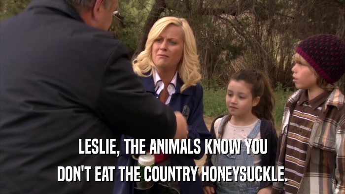 LESLIE, THE ANIMALS KNOW YOU DON'T EAT THE COUNTRY HONEYSUCKLE. 