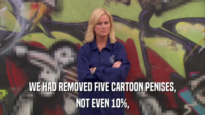 WE HAD REMOVED FIVE CARTOON PENISES, NOT EVEN 10%, 