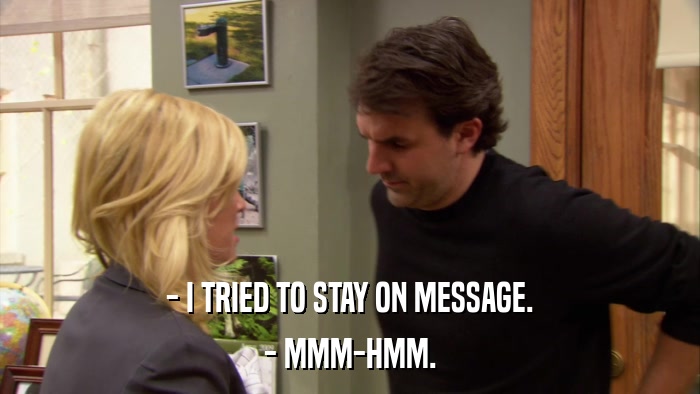 - I TRIED TO STAY ON MESSAGE. - MMM-HMM. 