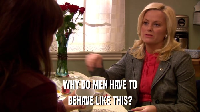WHY DO MEN HAVE TO BEHAVE LIKE THIS? 