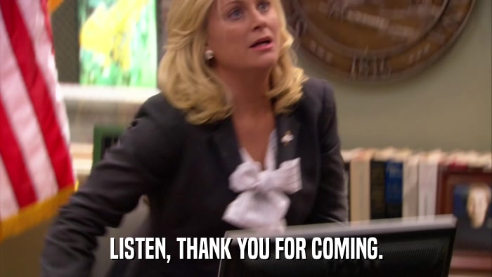 LISTEN, THANK YOU FOR COMING.  