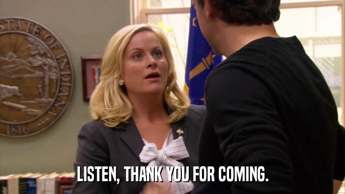 LISTEN, THANK YOU FOR COMING.  