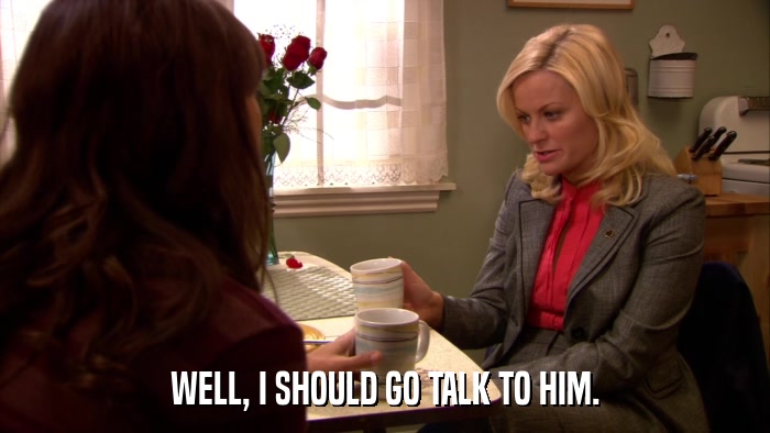 WELL, I SHOULD GO TALK TO HIM.  