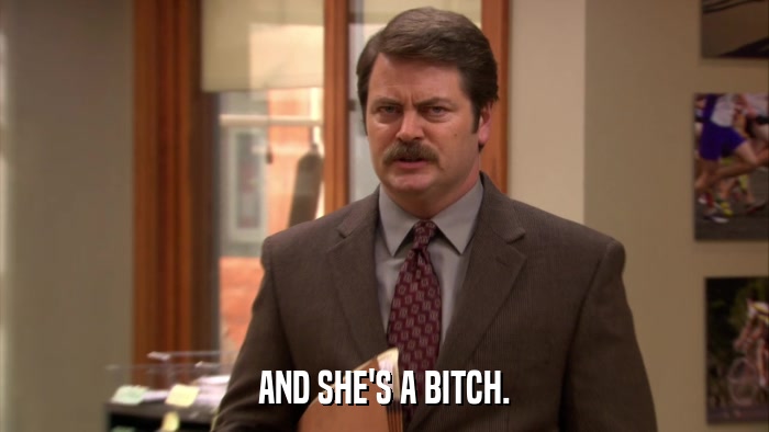 AND SHE'S A BITCH.  