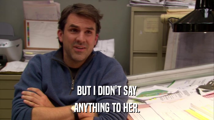 BUT I DIDN'T SAY ANYTHING TO HER. 