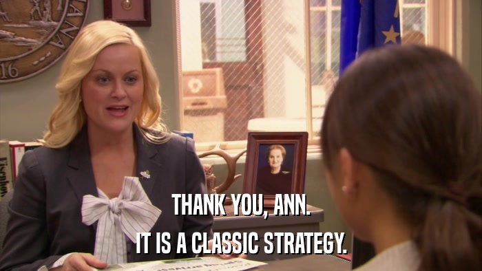THANK YOU, ANN. IT IS A CLASSIC STRATEGY. 