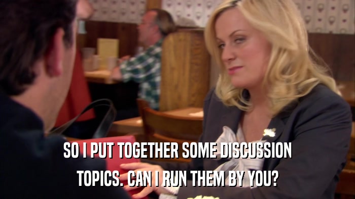 SO I PUT TOGETHER SOME DISCUSSION TOPICS. CAN I RUN THEM BY YOU? 