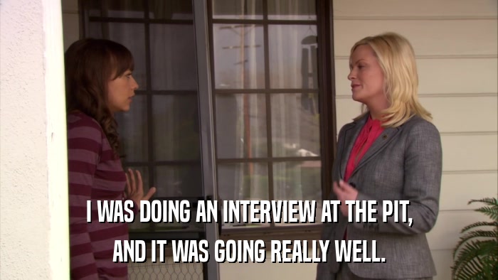 I WAS DOING AN INTERVIEW AT THE PIT, AND IT WAS GOING REALLY WELL. 