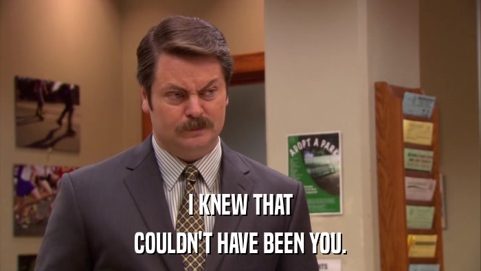 I KNEW THAT COULDN'T HAVE BEEN YOU. 