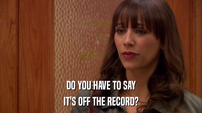 DO YOU HAVE TO SAY IT'S OFF THE RECORD? 
