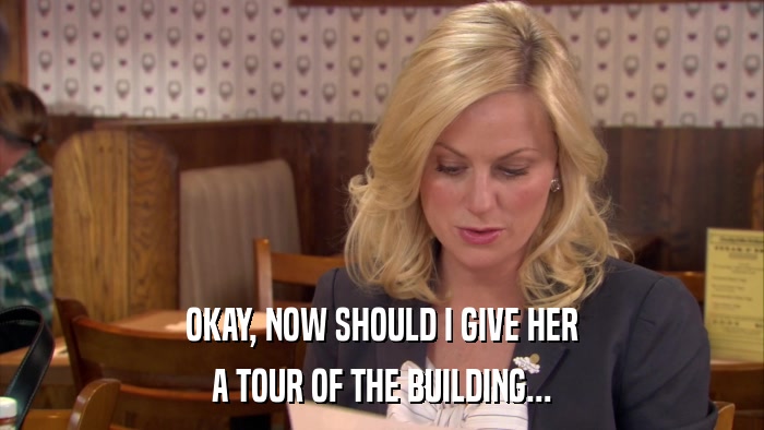 OKAY, NOW SHOULD I GIVE HER A TOUR OF THE BUILDING... 