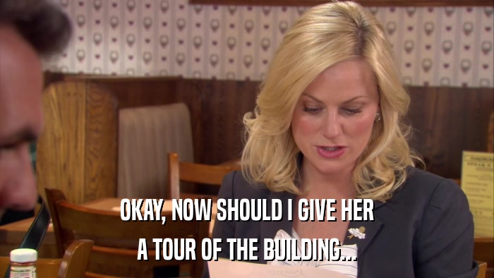 OKAY, NOW SHOULD I GIVE HER A TOUR OF THE BUILDING... 