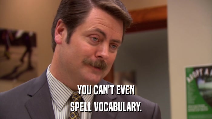 YOU CAN'T EVEN SPELL VOCABULARY. 