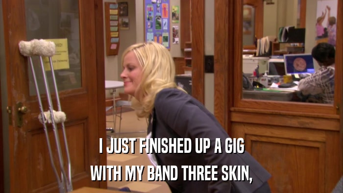 I JUST FINISHED UP A GIG WITH MY BAND THREE SKIN, 
