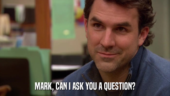 MARK, CAN I ASK YOU A QUESTION?  