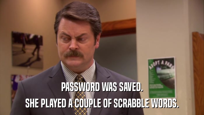 PASSWORD WAS SAVED. SHE PLAYED A COUPLE OF SCRABBLE WORDS. 