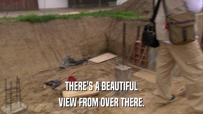 THERE'S A BEAUTIFUL VIEW FROM OVER THERE. 