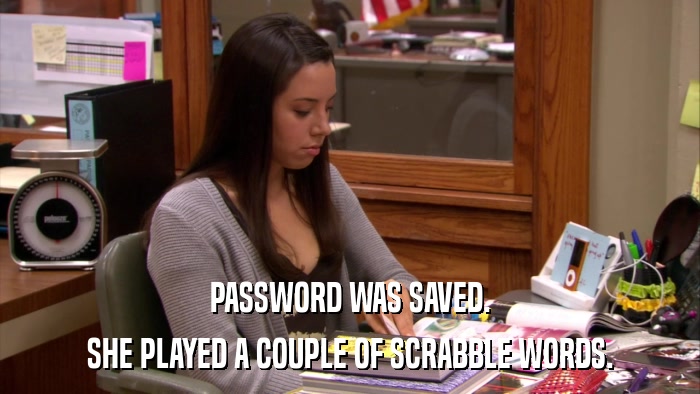 PASSWORD WAS SAVED. SHE PLAYED A COUPLE OF SCRABBLE WORDS. 