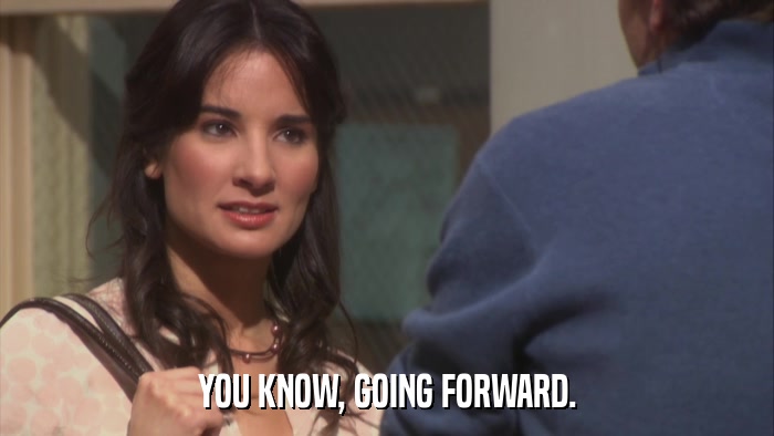 YOU KNOW, GOING FORWARD.  