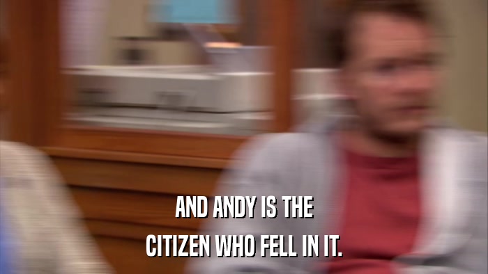 AND ANDY IS THE CITIZEN WHO FELL IN IT. 