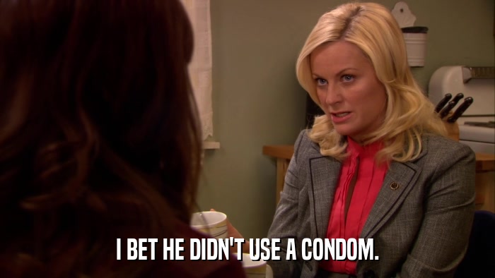 I BET HE DIDN'T USE A CONDOM.  