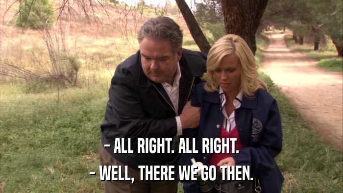 - ALL RIGHT. ALL RIGHT. - WELL, THERE WE GO THEN. 