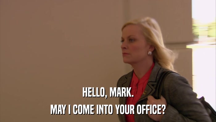 HELLO, MARK. MAY I COME INTO YOUR OFFICE? 