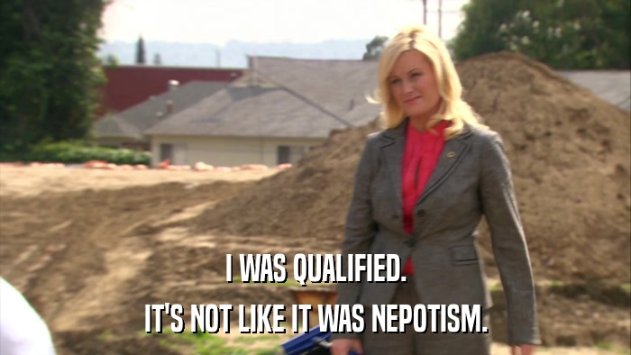 I WAS QUALIFIED. IT'S NOT LIKE IT WAS NEPOTISM. 