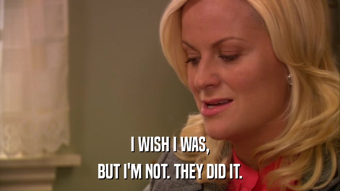 I WISH I WAS, BUT I'M NOT. THEY DID IT. 