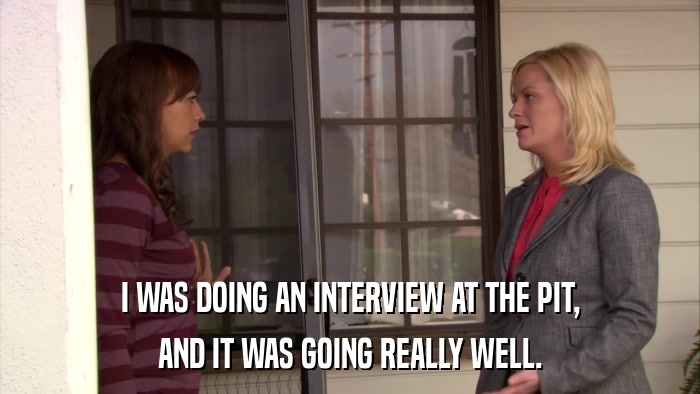 I WAS DOING AN INTERVIEW AT THE PIT, AND IT WAS GOING REALLY WELL. 