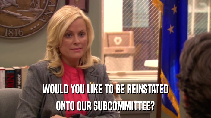 WOULD YOU LIKE TO BE REINSTATED ONTO OUR SUBCOMMITTEE? 