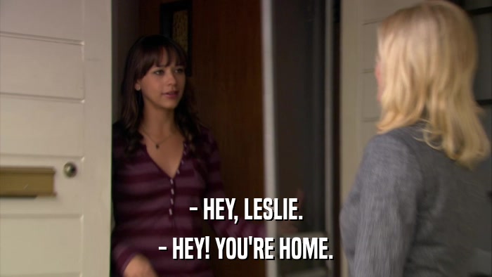 - HEY, LESLIE. - HEY! YOU'RE HOME. 