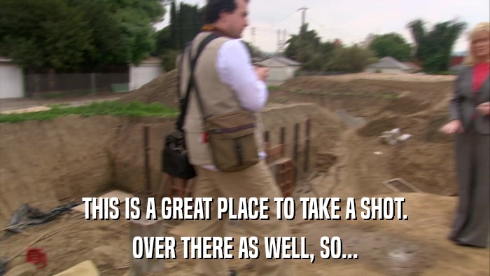 THIS IS A GREAT PLACE TO TAKE A SHOT. OVER THERE AS WELL, SO... 