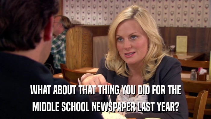 WHAT ABOUT THAT THING YOU DID FOR THE MIDDLE SCHOOL NEWSPAPER LAST YEAR? 