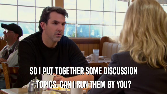 SO I PUT TOGETHER SOME DISCUSSION TOPICS. CAN I RUN THEM BY YOU? 