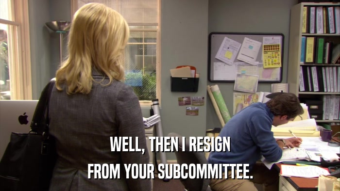 WELL, THEN I RESIGN FROM YOUR SUBCOMMITTEE. 