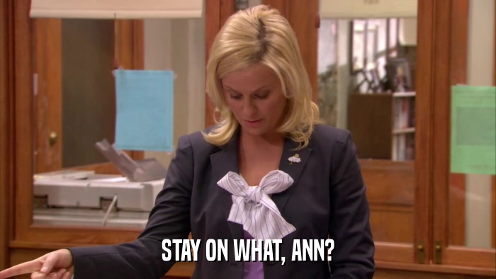 STAY ON WHAT, ANN?  