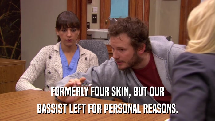 FORMERLY FOUR SKIN, BUT OUR BASSIST LEFT FOR PERSONAL REASONS. 