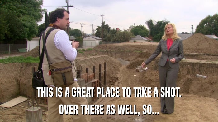 THIS IS A GREAT PLACE TO TAKE A SHOT. OVER THERE AS WELL, SO... 