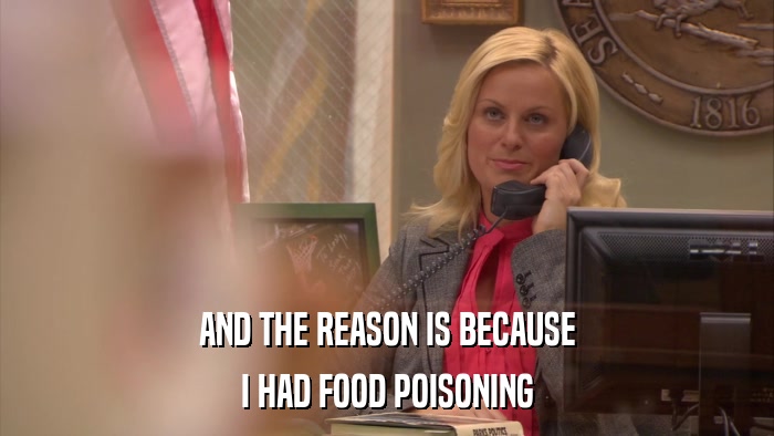 AND THE REASON IS BECAUSE I HAD FOOD POISONING 