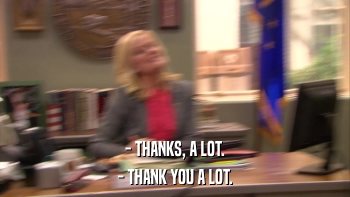 - THANKS, A LOT. - THANK YOU A LOT. 