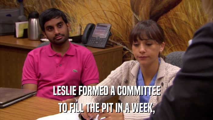 LESLIE FORMED A COMMITTEE TO FILL THE PIT IN A WEEK, 
